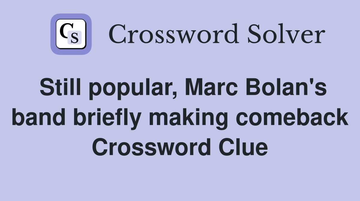Still popular, Marc Bolan's band briefly making comeback Crossword Clue