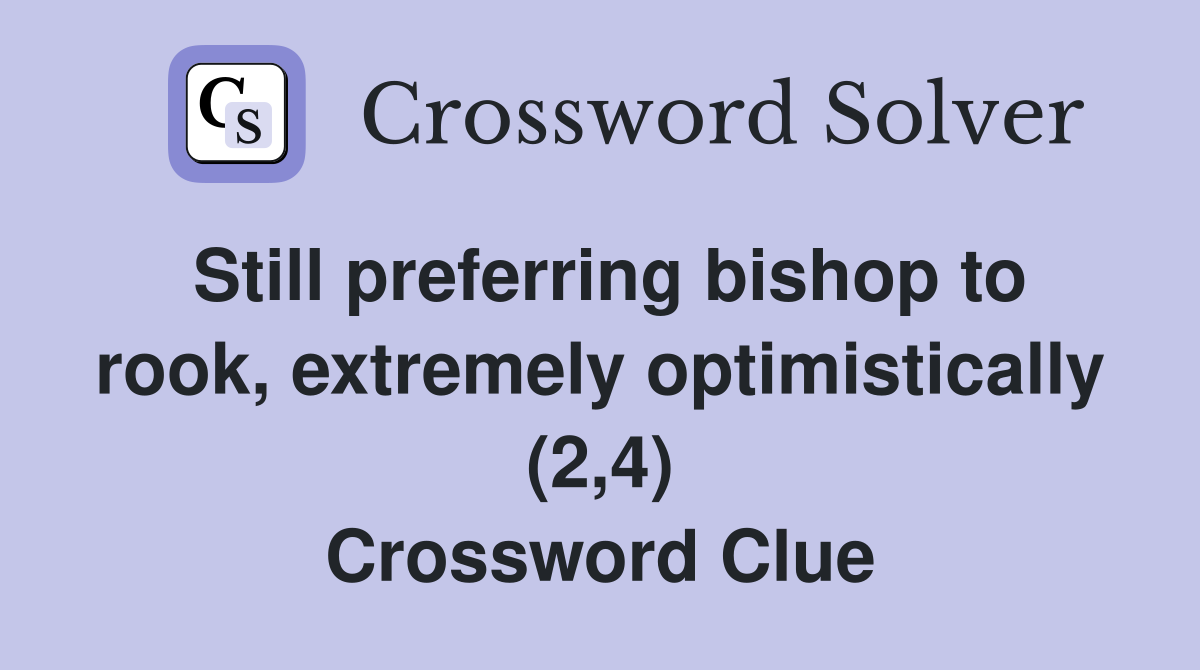 Still preferring bishop to rook, extremely optimistically (2,4) Crossword Clue