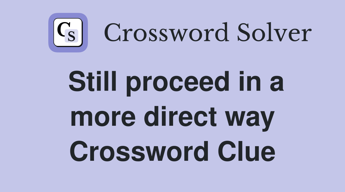 Still proceed in a more direct way Crossword Clue