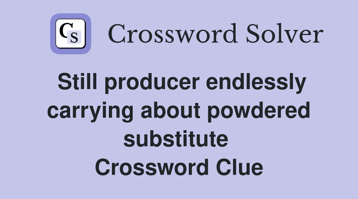 Still producer endlessly carrying about powdered substitute  Crossword Clue