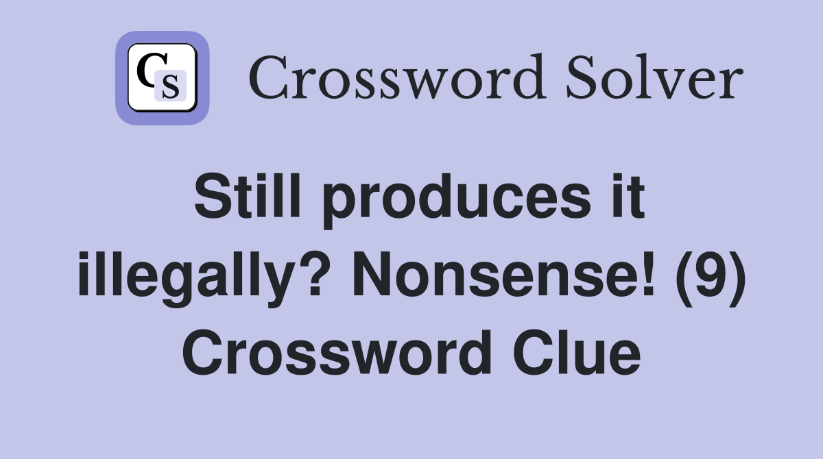 Still produces it illegally? Nonsense! (9) Crossword Clue
