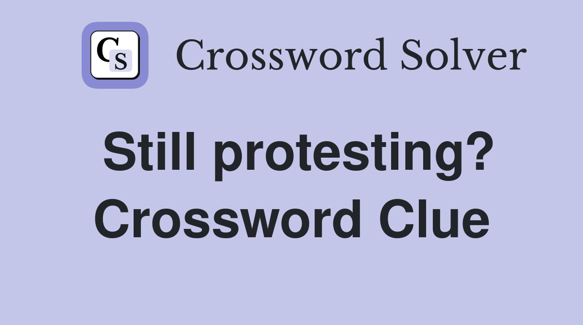Still protesting? Crossword Clue