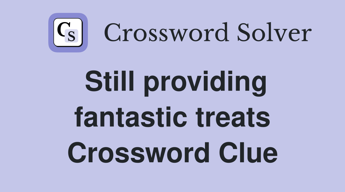 Still providing fantastic treats Crossword Clue