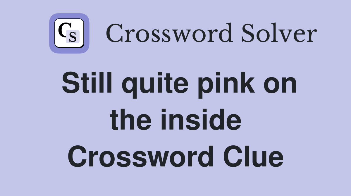 Still quite pink on the inside Crossword Clue