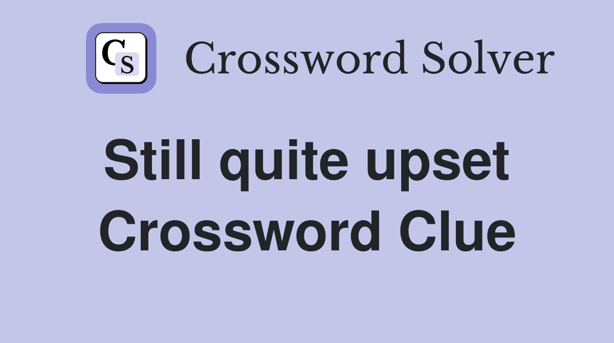 Still quite upset  Crossword Clue