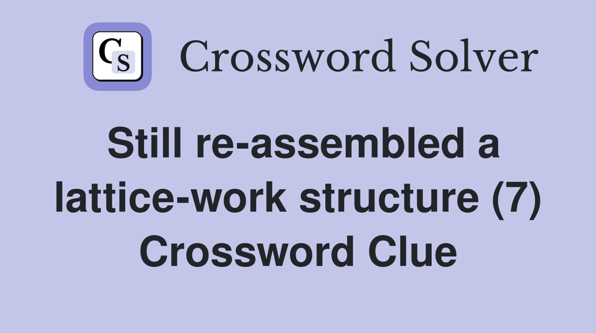 Still re-assembled a lattice-work structure (7) Crossword Clue