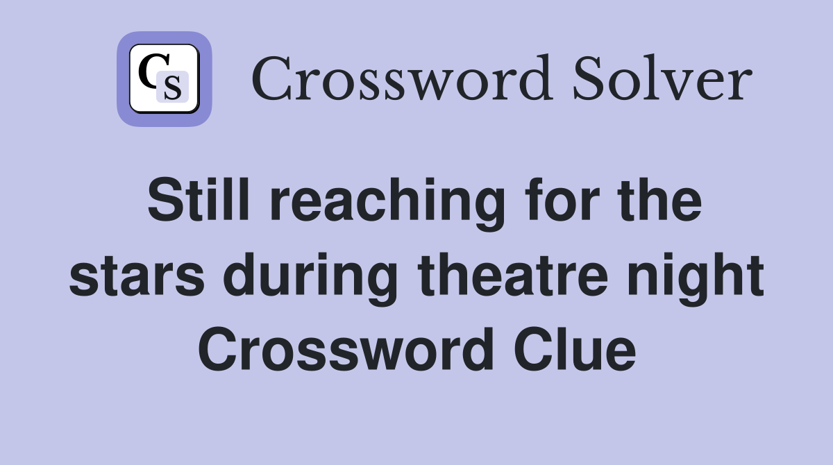 Still reaching for the stars during theatre night Crossword Clue