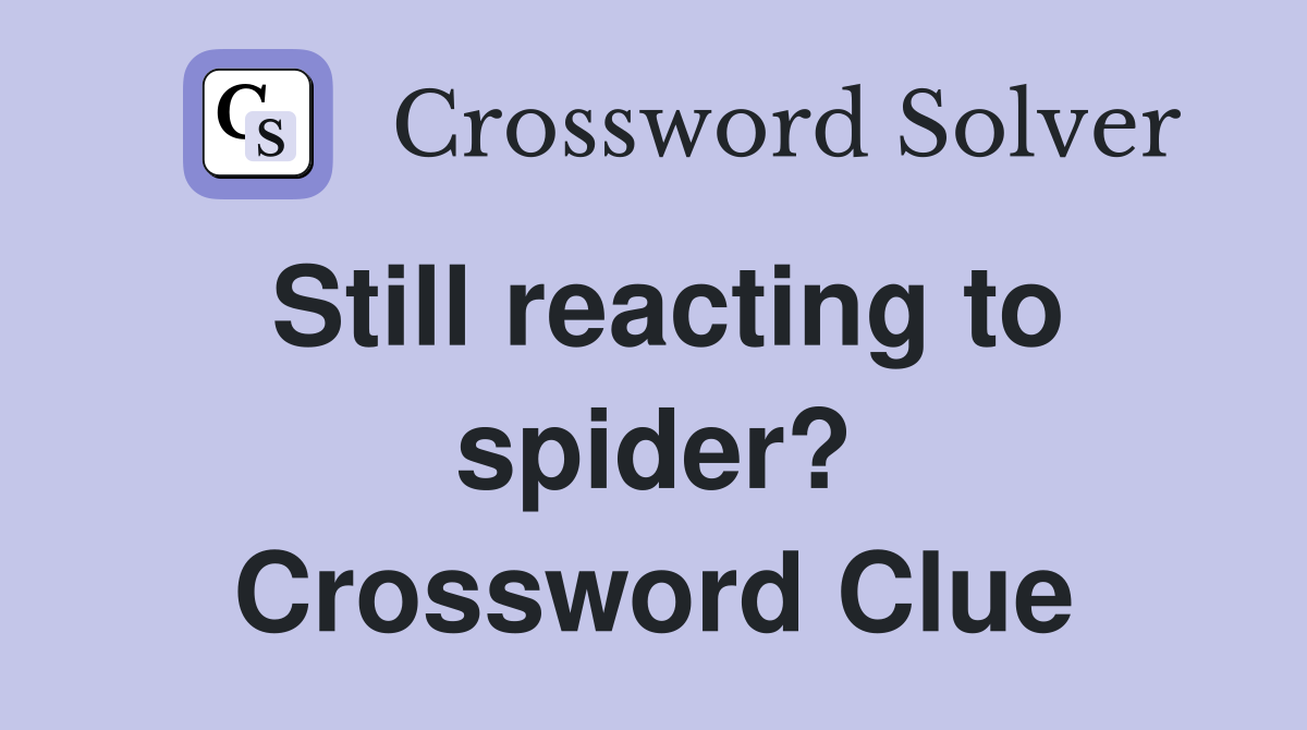 Still reacting to spider? Crossword Clue