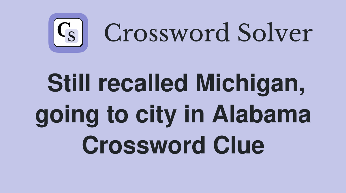 Still recalled Michigan, going to city in Alabama Crossword Clue