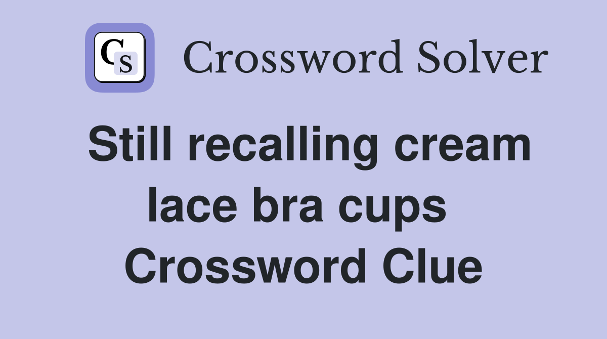 Still recalling cream lace bra cups  Crossword Clue