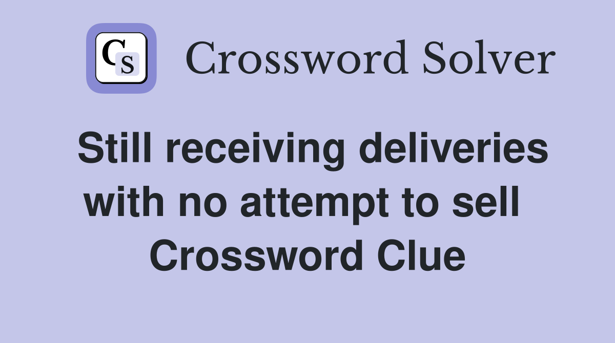 Still receiving deliveries with no attempt to sell  Crossword Clue