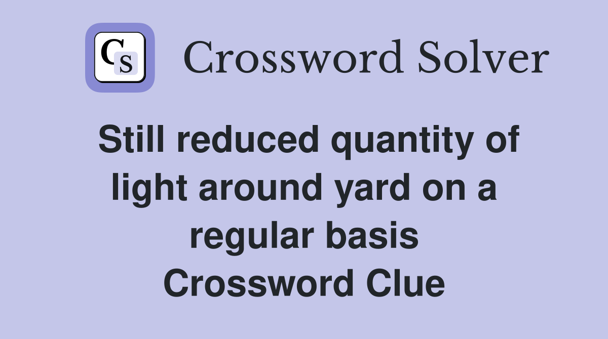 Still reduced quantity of light around yard on a regular basis Crossword Clue