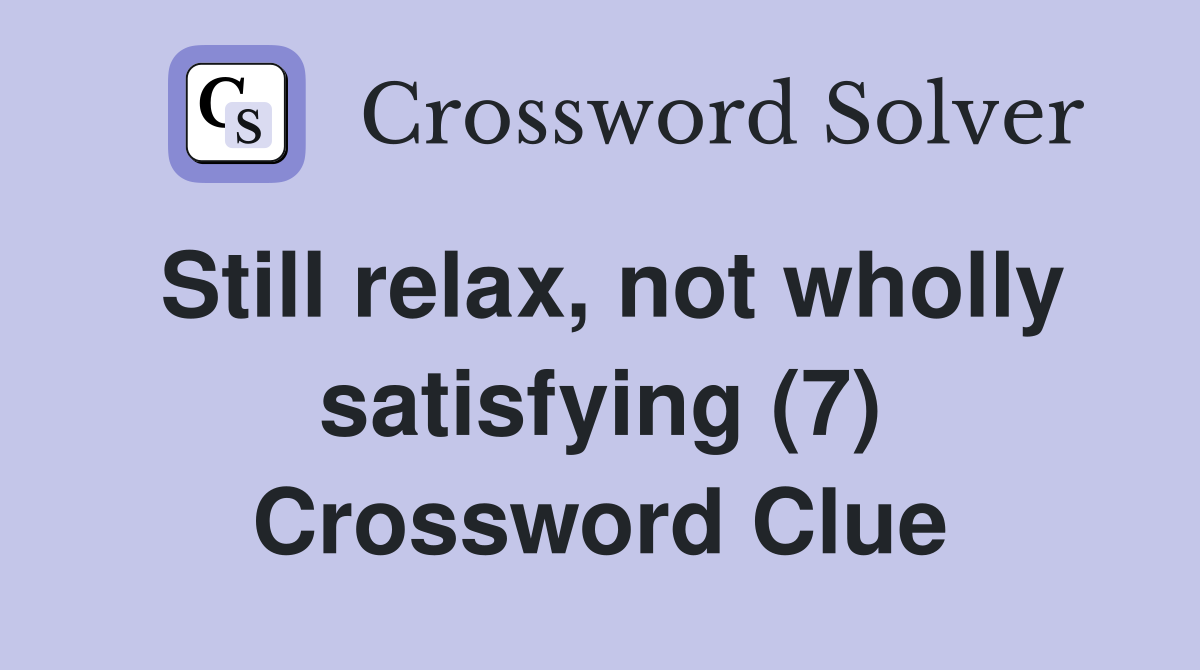 Still relax, not wholly satisfying (7) Crossword Clue