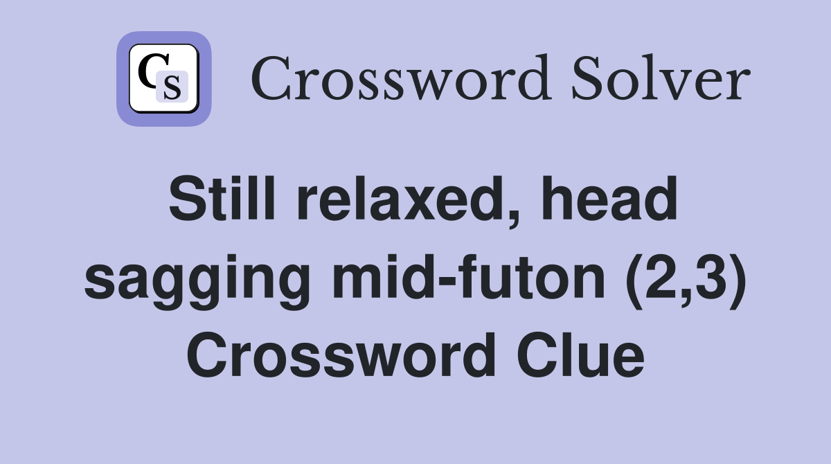 Still relaxed, head sagging mid-futon (2,3) Crossword Clue