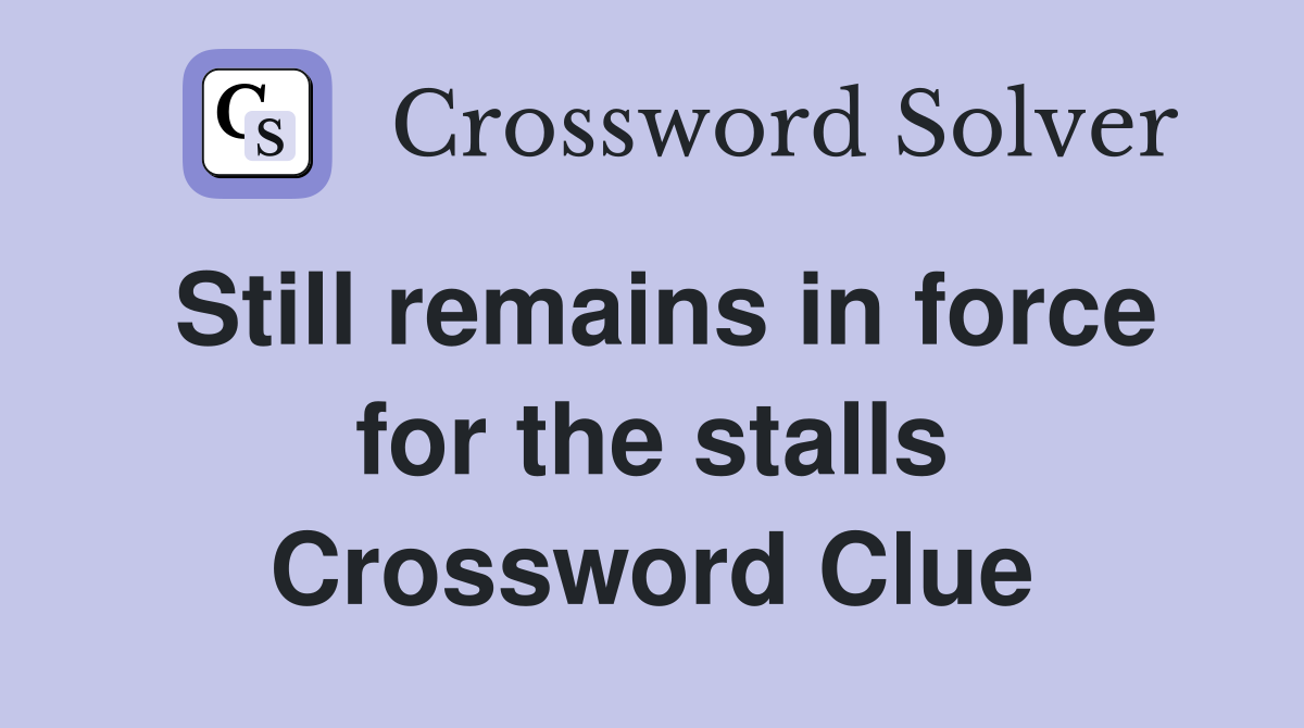 Still remains in force for the stalls Crossword Clue
