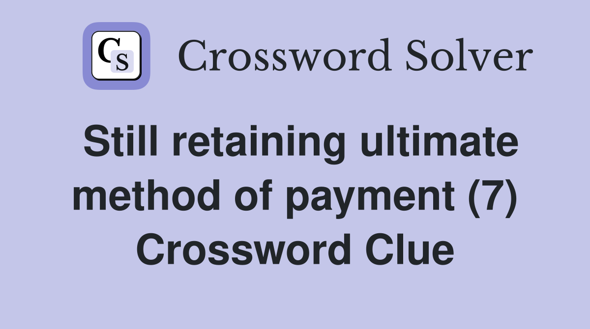Still retaining ultimate method of payment (7) Crossword Clue
