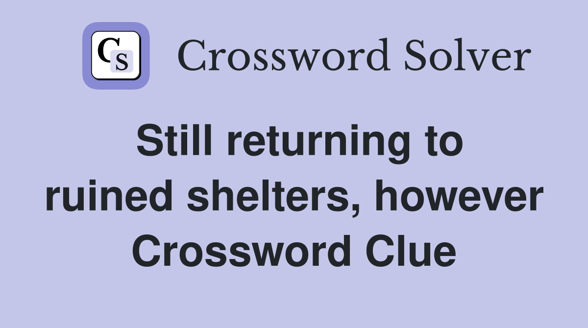 Still returning to ruined shelters, however Crossword Clue
