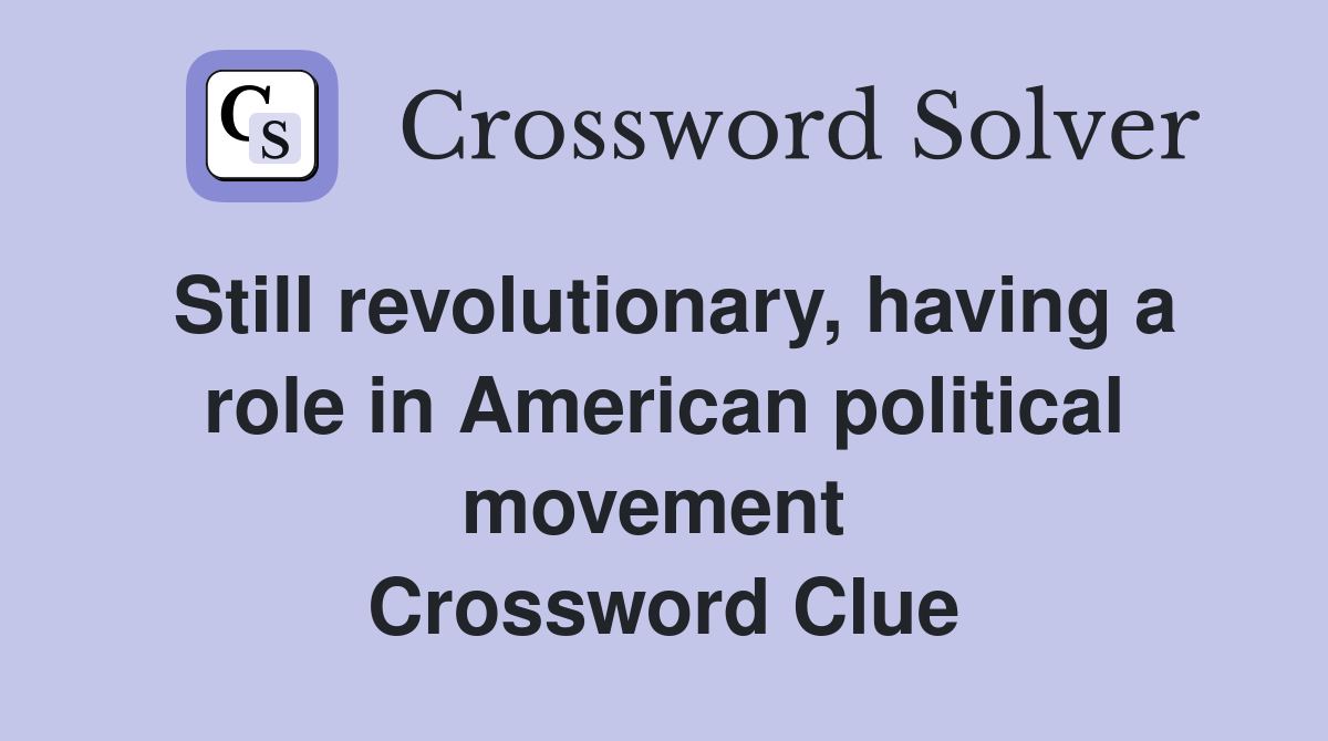 Still revolutionary, having a role in American political movement  Crossword Clue