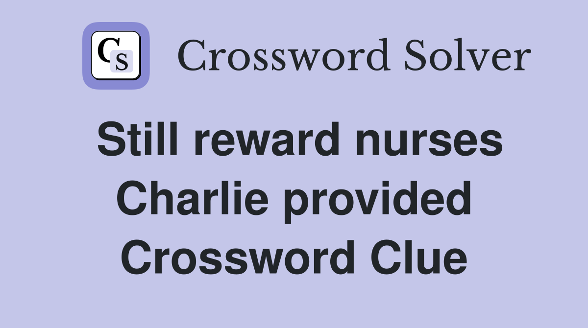Still reward nurses Charlie provided Crossword Clue
