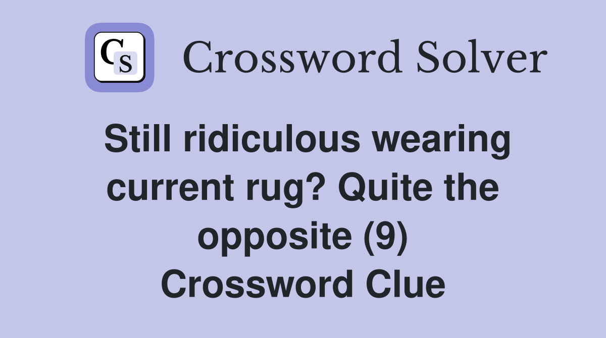 Still ridiculous wearing current rug? Quite the opposite (9) Crossword Clue