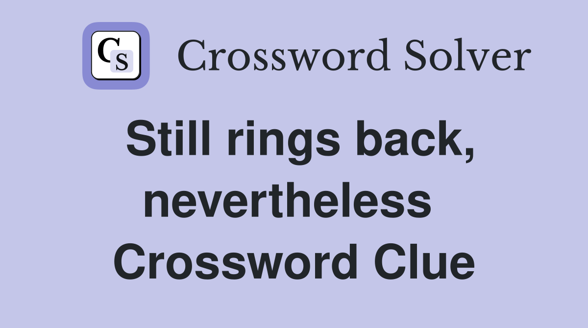 Still rings back, nevertheless  Crossword Clue