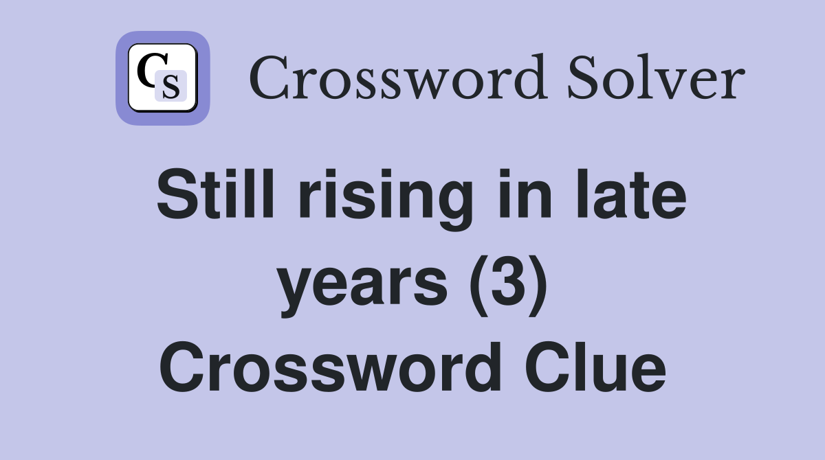 Still rising in late years (3) Crossword Clue