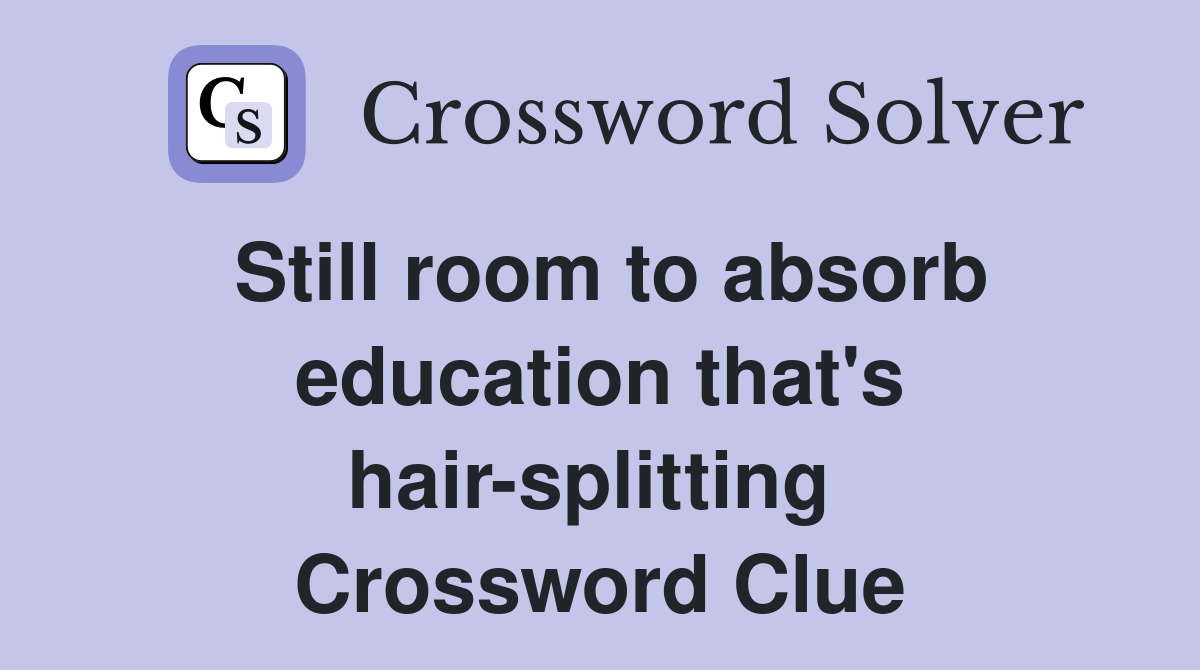 Still room to absorb education that's hair-splitting  Crossword Clue