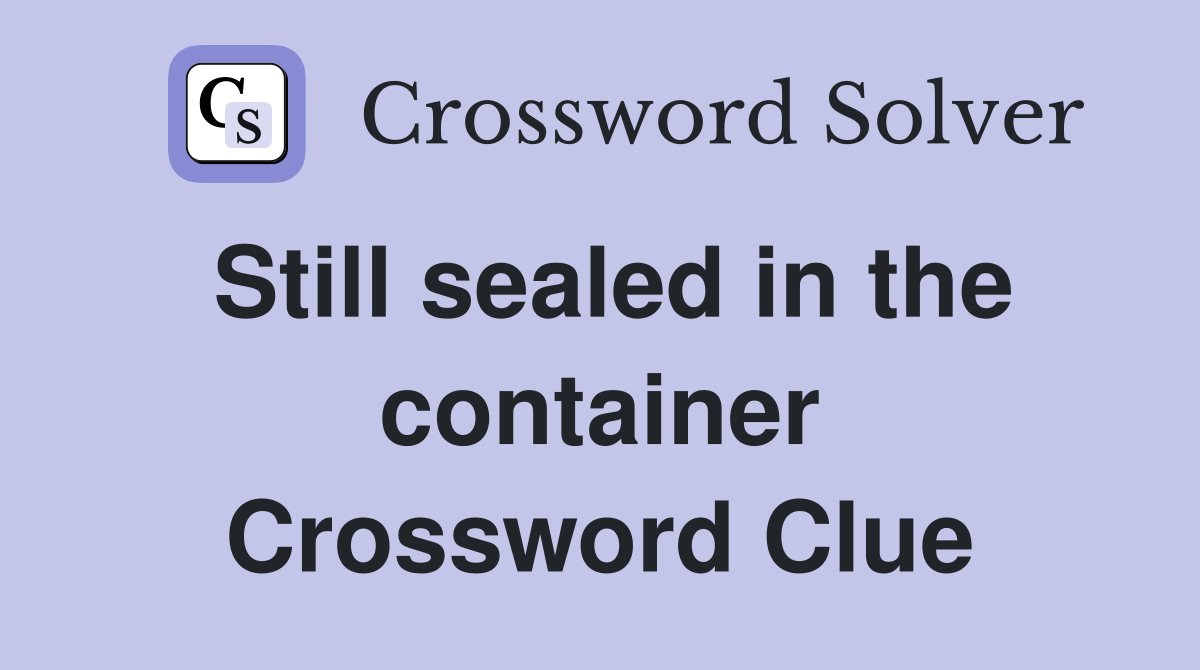 Still sealed in the container Crossword Clue