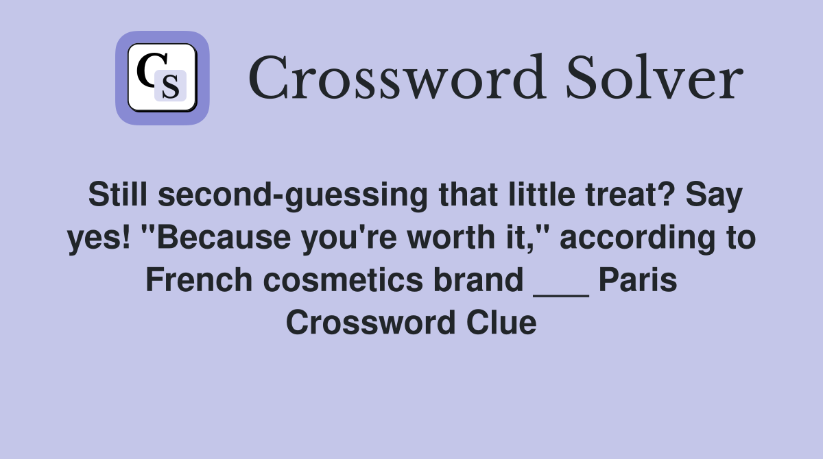 Still second-guessing that little treat? Say yes! "Because you're worth it," according to French cosmetics brand ___ Paris Crossword Clue