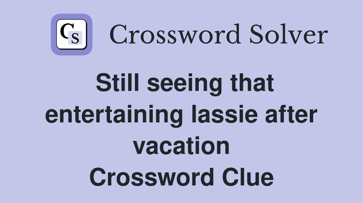 Still seeing that entertaining lassie after vacation Crossword Clue