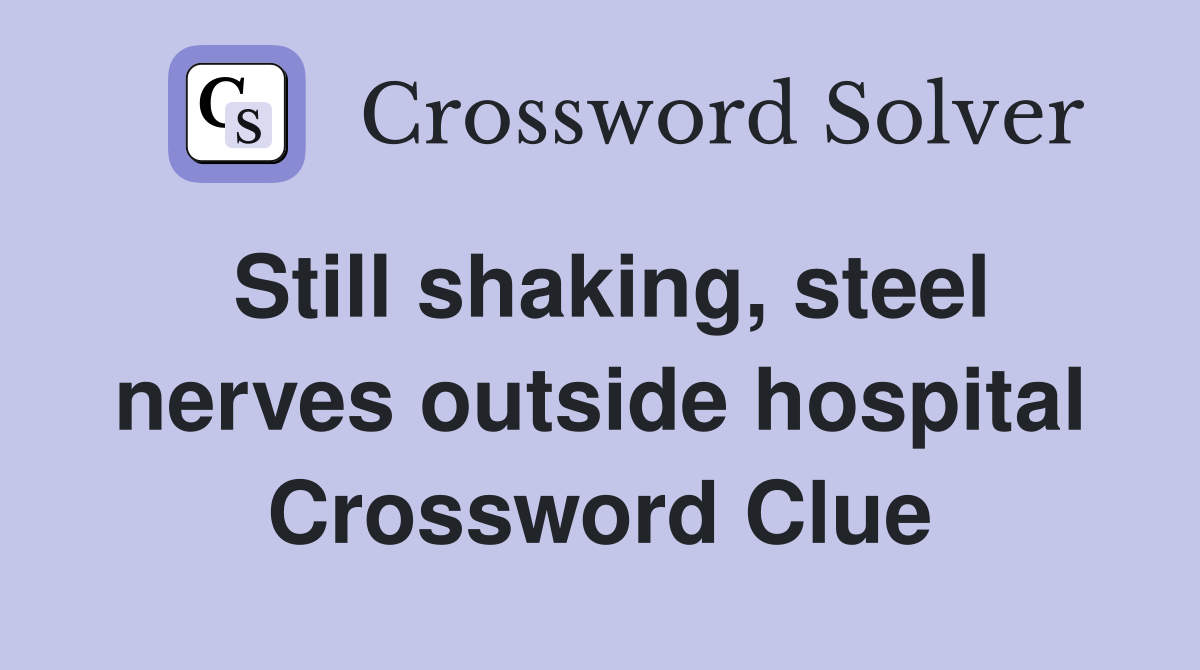 Still shaking, steel nerves outside hospital Crossword Clue