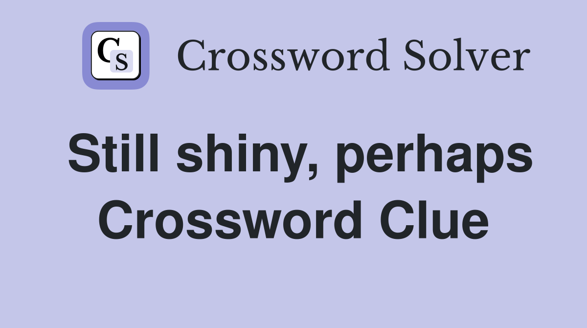 Still shiny, perhaps Crossword Clue