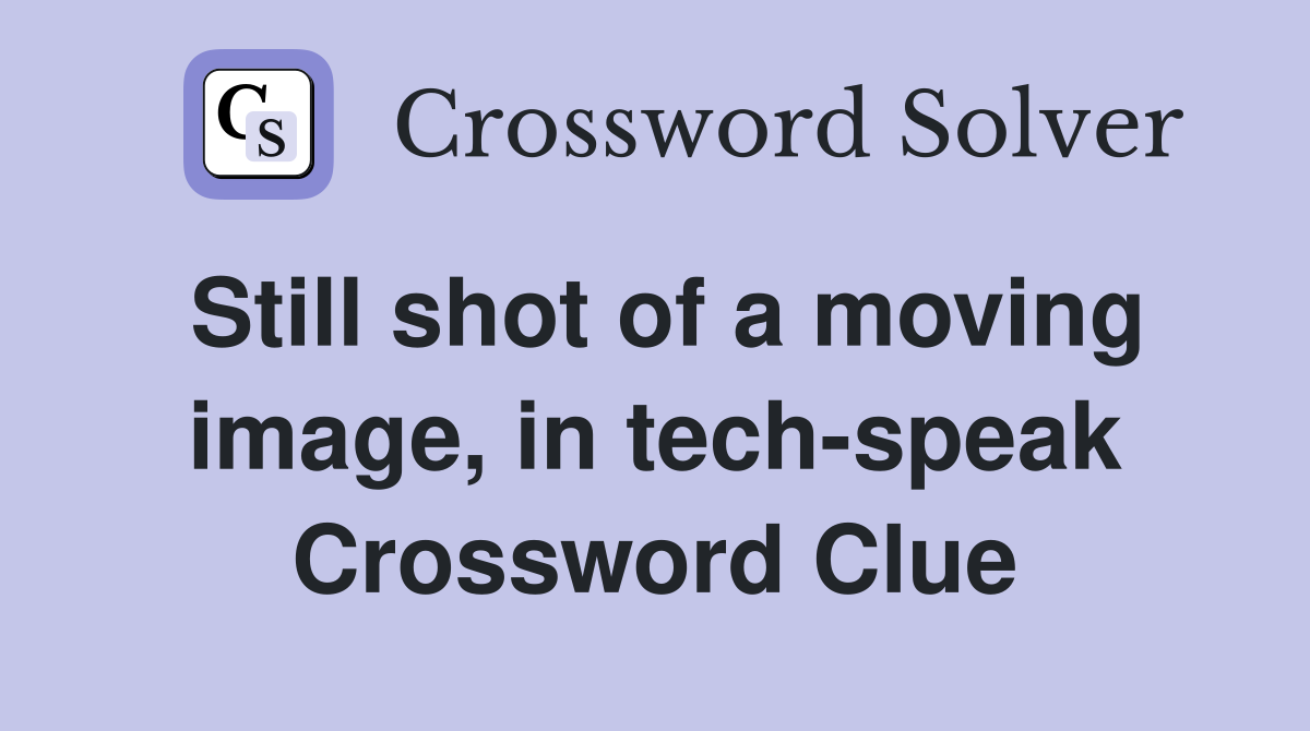 Still shot of a moving image, in tech-speak Crossword Clue