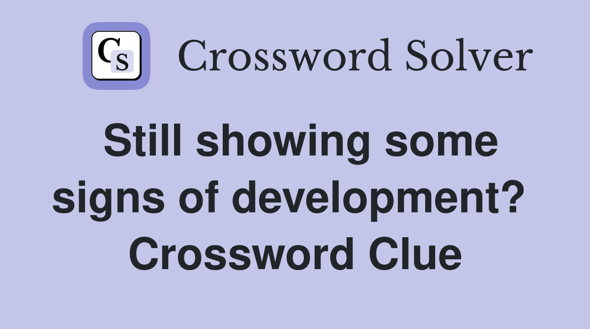 Still showing some signs of development?  Crossword Clue