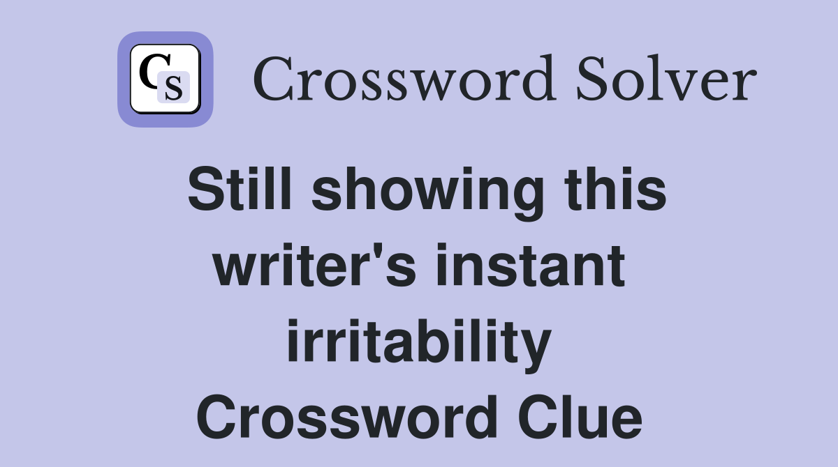 Still showing this writer's instant irritability Crossword Clue