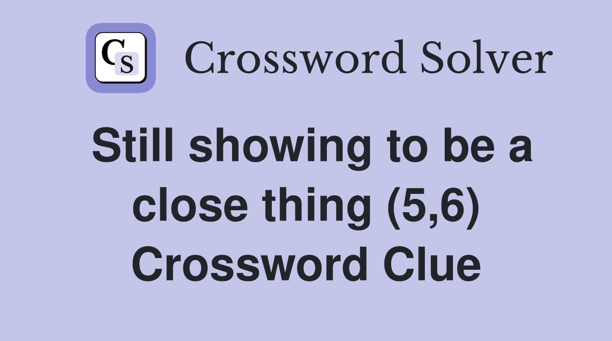 Still showing to be a close thing (5,6) Crossword Clue