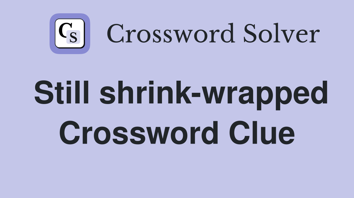 Still shrink-wrapped Crossword Clue