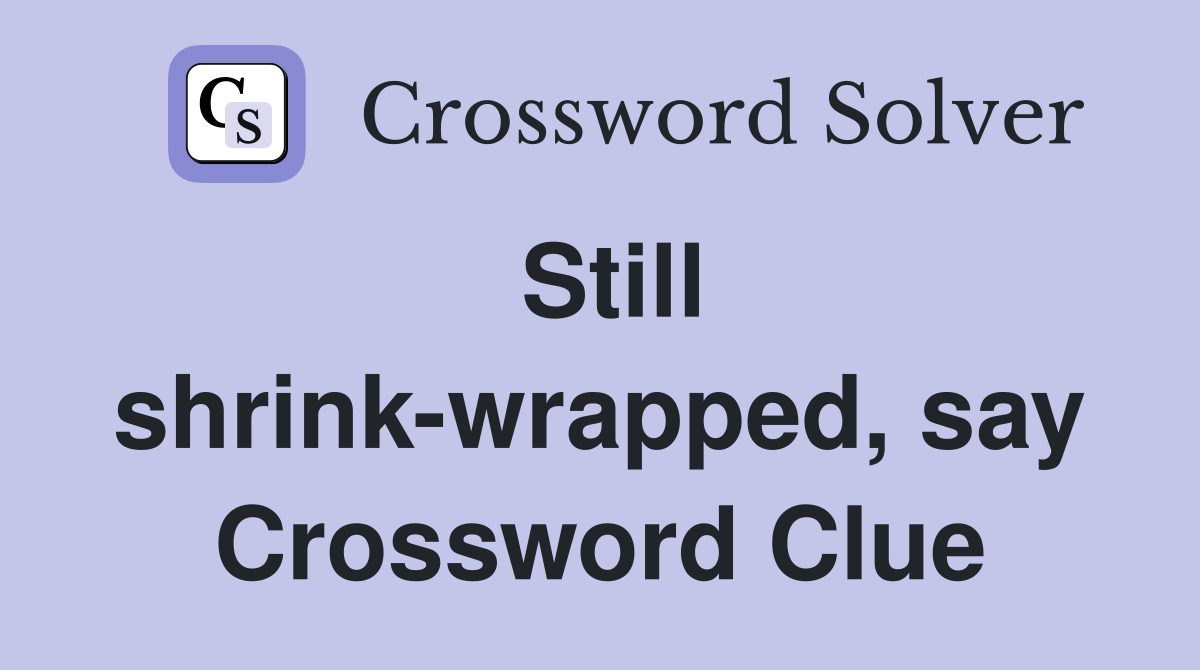 Still shrink-wrapped, say Crossword Clue