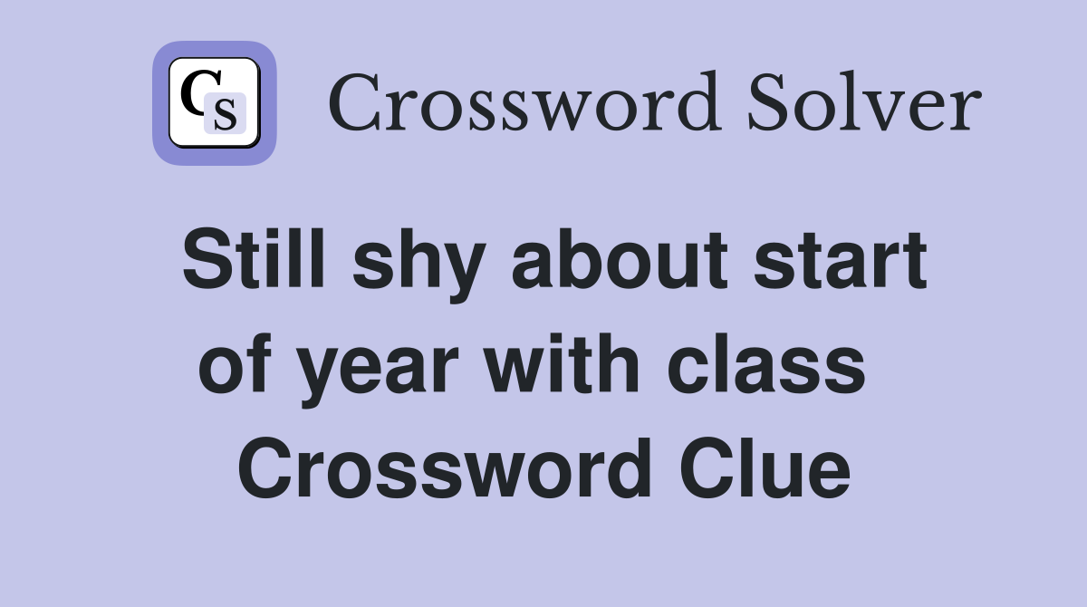Still shy about start of year with class  Crossword Clue