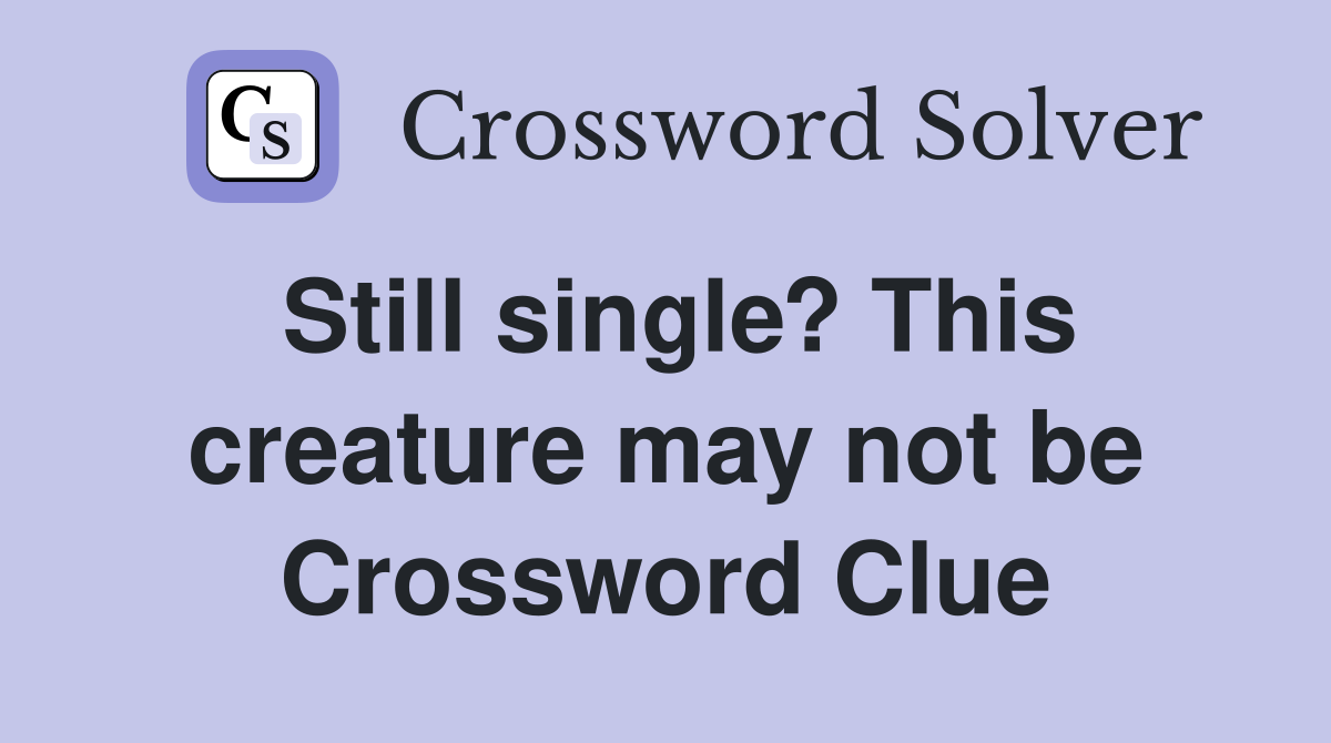 Still single? This creature may not be Crossword Clue