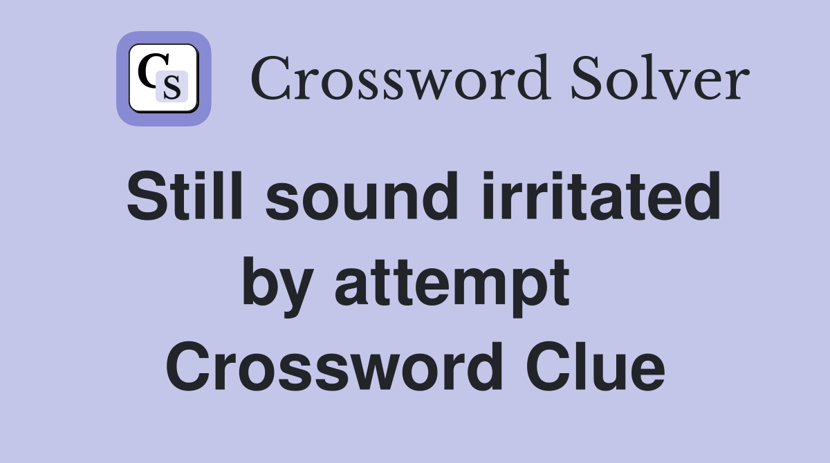 Still sound irritated by attempt  Crossword Clue