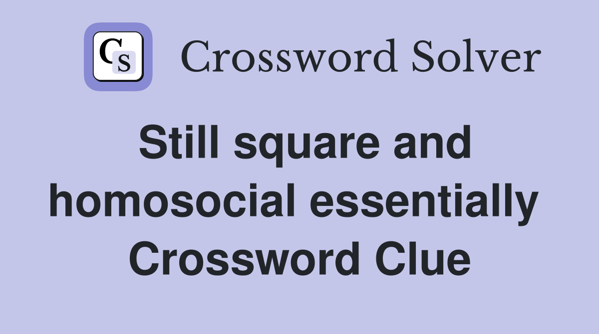 Still square and homosocial essentially  Crossword Clue