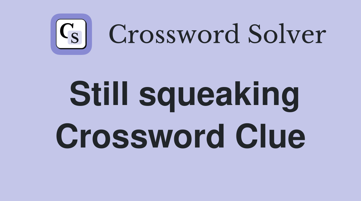 Still squeaking Crossword Clue