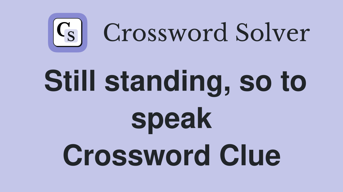 Still standing, so to speak Crossword Clue