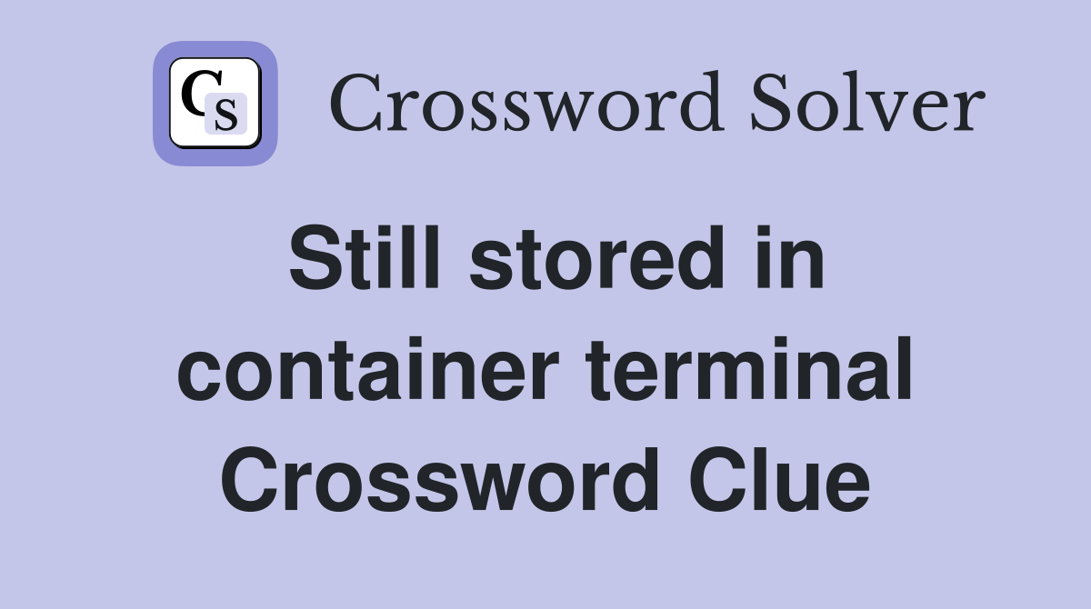 Still stored in container terminal Crossword Clue