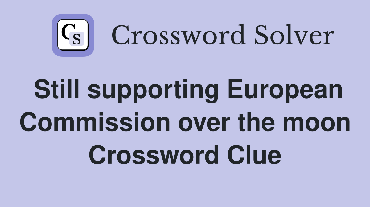 Still supporting European Commission over the moon Crossword Clue