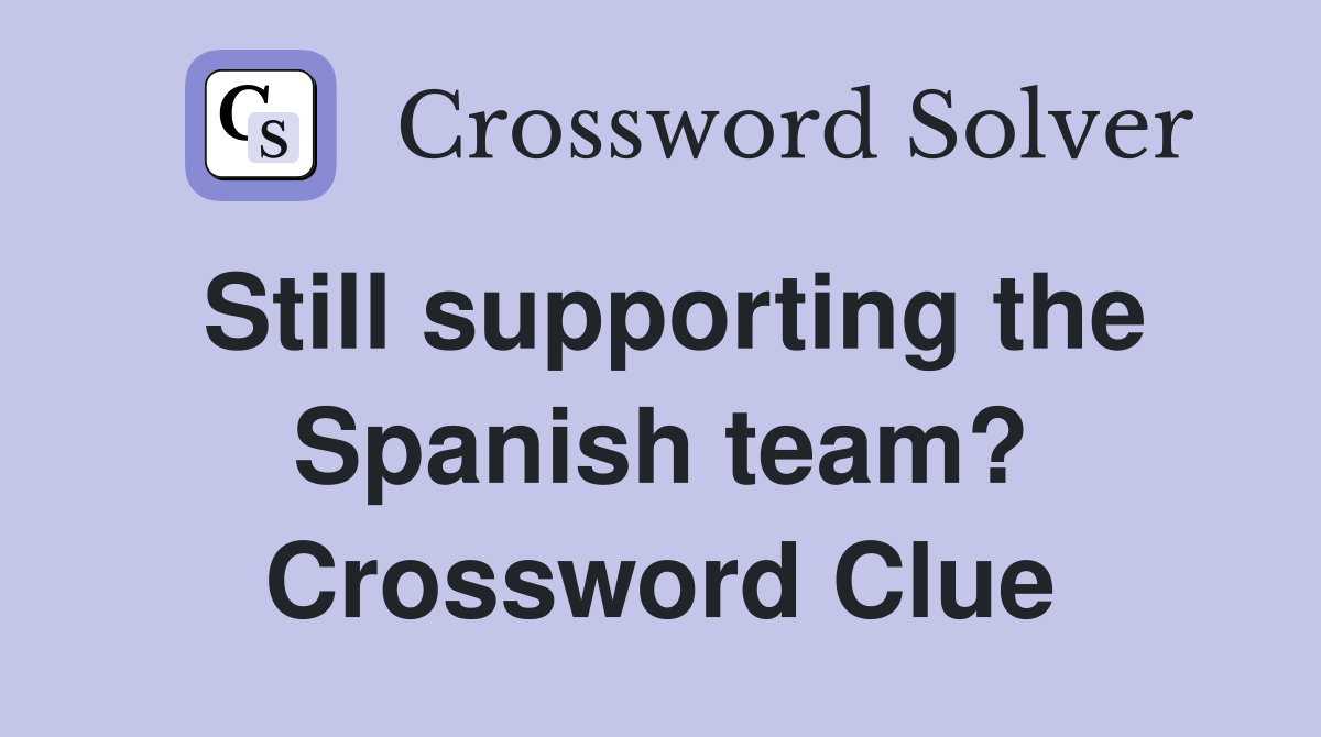 Still supporting the Spanish team? Crossword Clue