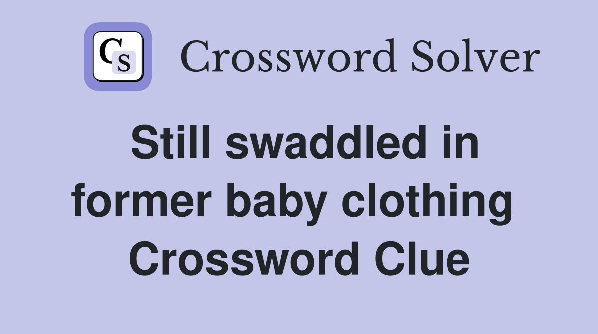 Still swaddled in former baby clothing  Crossword Clue