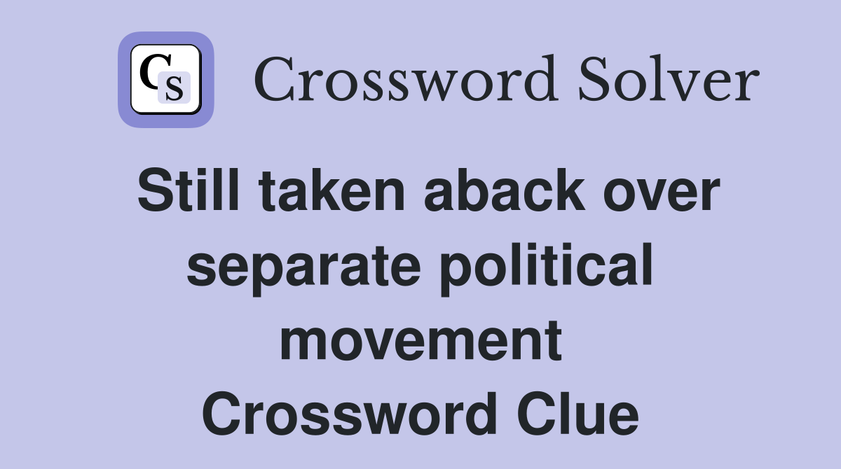 Still taken aback over separate political movement Crossword Clue