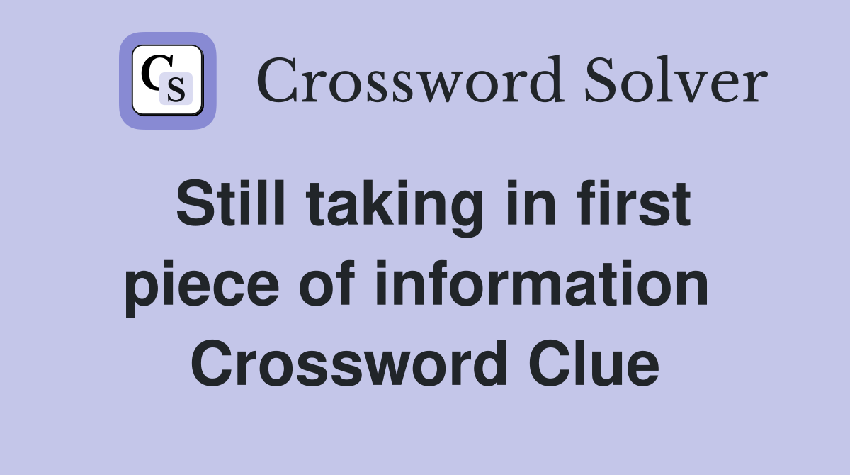 Still taking in first piece of information  Crossword Clue